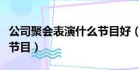 公司聚會表演什么節目好(公司聚會表演什么節目)