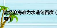 曾經滄海難為水造句百度(曾經滄海難為水造句)