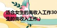 適合女生的高收入工作30000以上(適合女生的高收入工作)