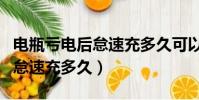 電瓶虧電后怠速充多久可以充滿(電瓶虧電后怠速充多久)