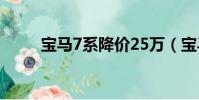 寶馬7系降價25萬(寶馬7系降價)