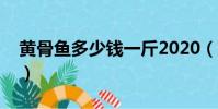 黃骨魚多少錢一斤2020(黃骨魚多少錢一斤)