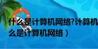 什么是計算機網絡?計算機網絡如何分類(什么是計算機網絡)