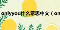 onlyyou什么意思中文(onlyyou什么意思)