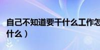 自己不知道要干什么工作怎么辦(我不知道干什么)