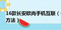 16款長安歐尚手機互聯(長安歐尚手機互聯方法)