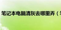 筆記本電腦清灰去哪里弄(筆記本電腦清灰)