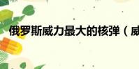 俄羅斯威力最大的核彈(威力最大的核彈)
