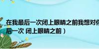在我最后一次閉上眼睛之前我想對你說我愛你電影(在我最后一次 閉上眼睛之前)