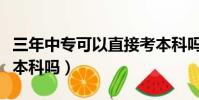 三年中專可以直接考本科嗎(中專可以直接考本科嗎)