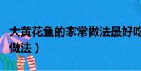 大黃花魚的家常做法最好吃(大黃花魚的家常做法)