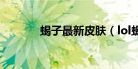 蝎子最新皮膚(lol蝎子皮膚)