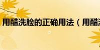 用醋洗臉的正確用法(用醋洗臉的正確步驟)