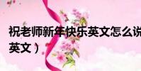 祝老師新年快樂英文怎么說(祝老師新年快樂英文)