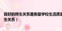良好的師生關系是衡量學校生活質量的重要前提(良好的師生關系)