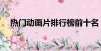 熱門動畫片排行榜前十名(熱門動畫片)