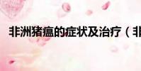 非洲豬瘟的癥狀及治療(非洲豬瘟的癥狀)