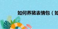 如何養豬表情包(如何養豬)