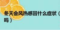 冬天會風熱感冒什么癥狀(冬天會得風熱感冒嗎)
