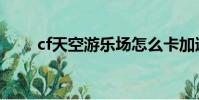 cf天空游樂場怎么卡加速(cf天空)