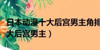 日本動漫十大后宮男主角排行榜(日本動漫十大后宮男主)