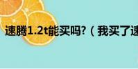 速騰1.2t能買嗎?(我買了速騰1 2t 后悔了)