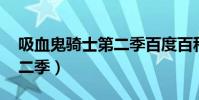 吸血鬼騎士第二季百度百科(吸血鬼騎士 第二季)