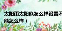 太陽雨太陽能怎么樣設置不加熱(太陽雨太陽能怎么樣)