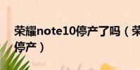 榮耀note10停產了嗎(榮耀note10為什么停產)
