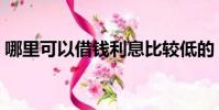 哪里可以借錢利息比較低的(哪里可以借錢)