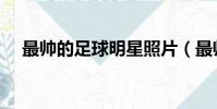 最帥的足球明星照片(最帥的足球明星)