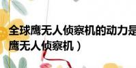 全球鷹無人偵察機的動力是噴氣式的嗎(全球鷹無人偵察機)