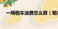 一嗨租車油費怎么算(租車油費怎么算)