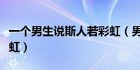 一個男生說斯人若彩虹(男生給我發斯人若彩虹)