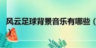 風云足球背景音樂有哪些(風云足球背景音樂)
