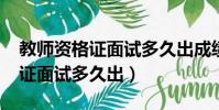 教師資格證面試多久出成績2023(教師資格證面試多久出)