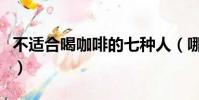 不適合喝咖啡的七種人(哪些人不適合喝咖啡)