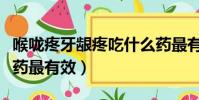 喉嚨疼牙齦疼吃什么藥最有效(牙齦疼吃什么藥最有效)