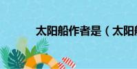太陽船作者是(太陽船的作者)