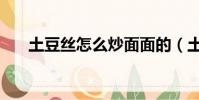 土豆絲怎么炒面面的(土豆絲怎么炒)