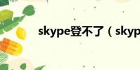 skype登不了(skype登不上)