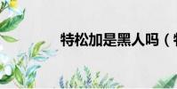 特松加是黑人嗎(特松加)