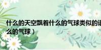 什么的天空飄著什么的氣球類似的語句(什么的天空飄著什么的氣球)