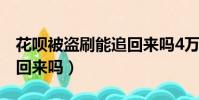 花唄被盜刷能追回來嗎4萬(花唄被盜刷能追回來嗎)