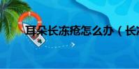 耳朵長凍瘡怎么辦(長凍瘡怎么辦)