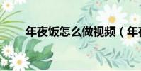 年夜飯怎么做視頻(年夜飯怎么做)
