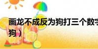 畫龍不成反為狗打三個數字?(畫龍不成反為狗)