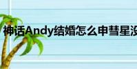 神話Andy結婚怎么申彗星沒去(神話andy)