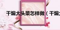 干煸大頭菜怎樣做(干煸大頭菜的做法)