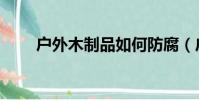 戶外木制品如何防腐(戶外木制品)